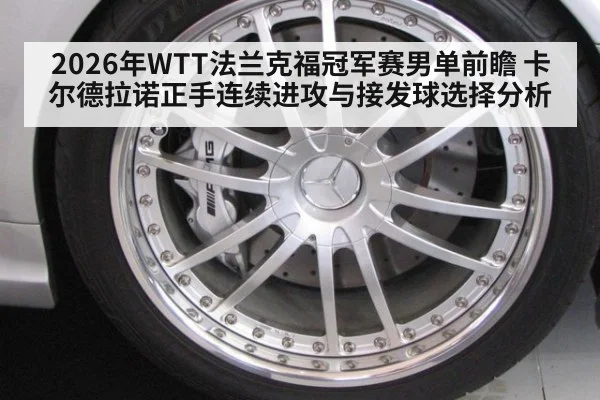 2026年WTT法兰克福冠军赛男单前瞻 卡尔德拉诺正手连续进攻与接发球选择分析
